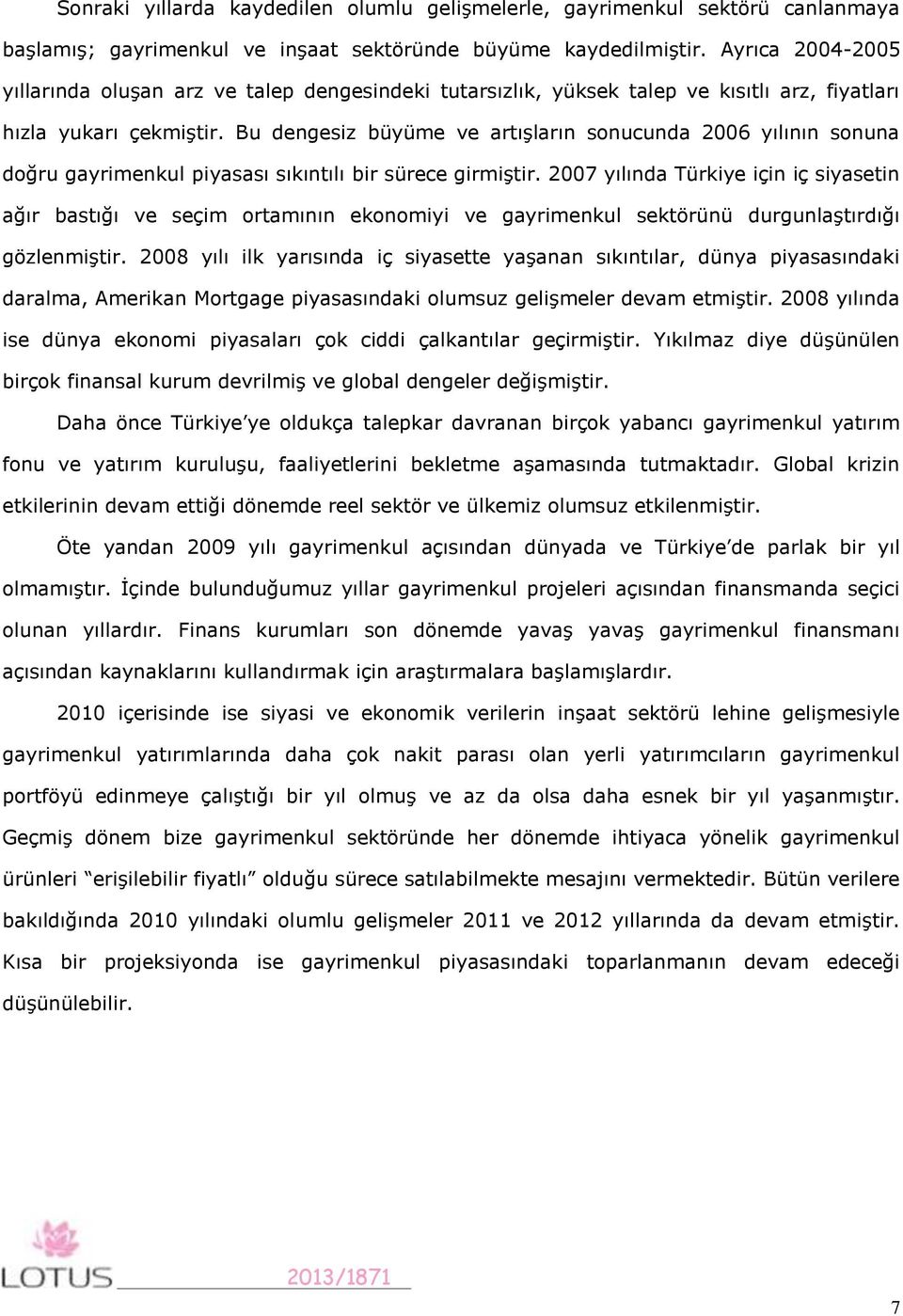 Bu dengesiz büyüme ve artışların sonucunda 2006 yılının sonuna doğru gayrimenkul piyasası sıkıntılı bir sürece girmiştir.