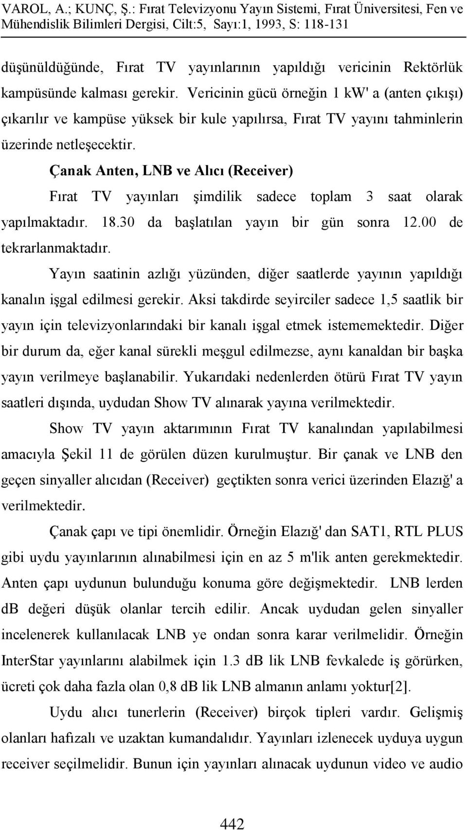 Çanak Anten, LNB ve Alıcı (Receiver) Fırat TV yayınları şimdilik sadece toplam 3 saat olarak yapılmaktadır. 18.30 da başlatılan yayın bir gün sonra 12.00 de tekrarlanmaktadır.