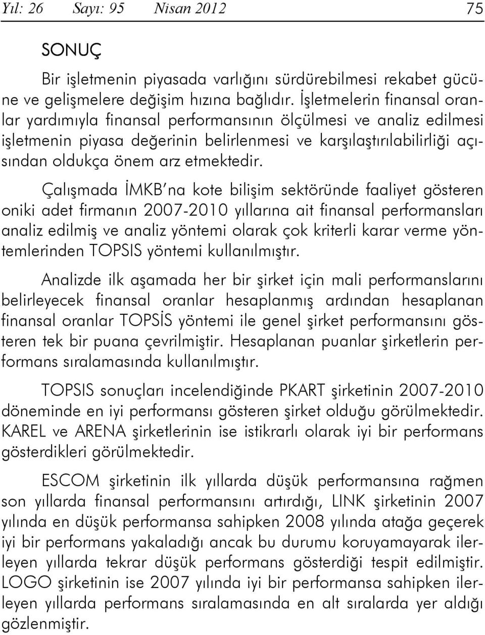 Çalışmada ĐMKB na kote bilişim sektöründe faaliyet gösteren oniki adet firmanın 2007-2010 yıllarına ait finansal performansları analiz edilmiş ve analiz yöntemi olarak çok kriterli karar verme