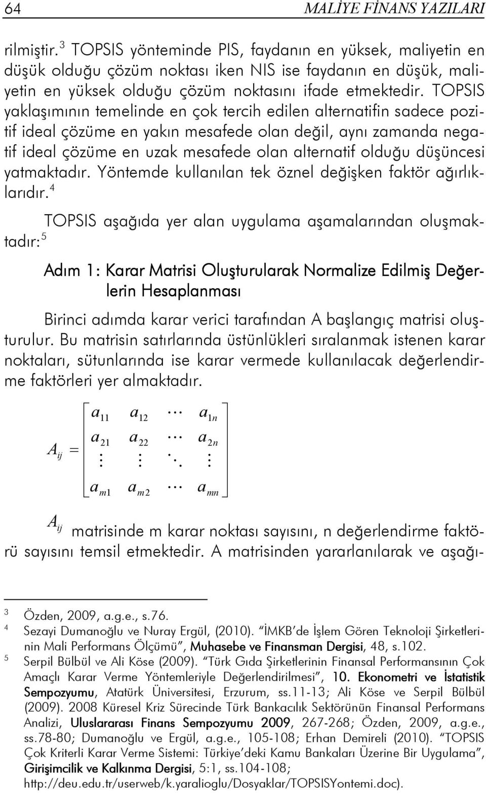 TOPSIS yaklaşımının temelinde en çok tercih edilen alternatifin sadece pozitif ideal çözüme en yakın mesafede olan değil, aynı zamanda negatif ideal çözüme en uzak mesafede olan alternatif olduğu