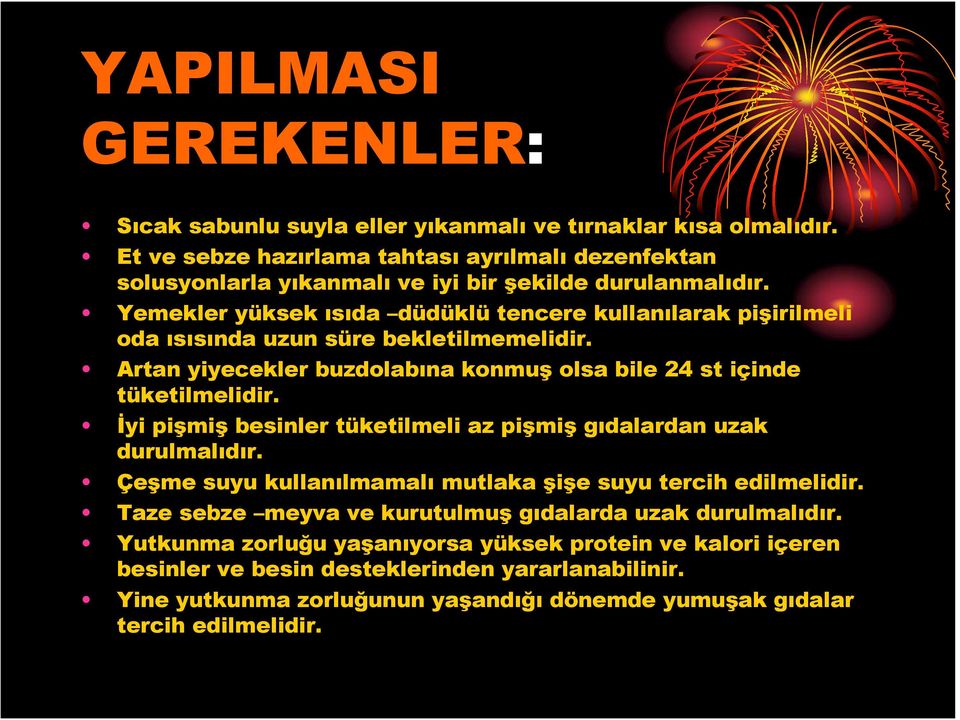 Yemekler yüksek ısıda düdüklü tencere kullanılarak pişirilmeli oda ısısında uzun süre bekletilmemelidir. Artan yiyecekler buzdolabına konmuş olsa bile 24 st içinde tüketilmelidir.