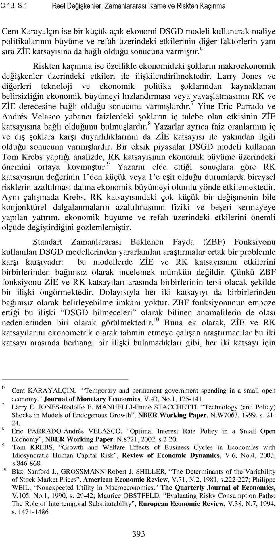 yanı sıra ZİE kasayısına da bağlı olduğu sonucuna varmışır. 6 Risken kaçınma ise özellikle ekonomideki şokların makroekonomik değişkenler üzerindeki ekileri ile ilişkilendirilmekedir.