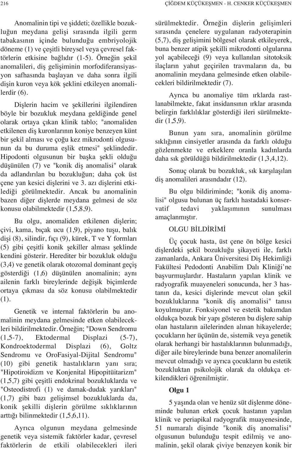 faktörlerin etkisine bağl d r (1-5). Örneğin şekil anomalileri, diş gelişiminin morfodiferansiyasyon safhas nda başlayan ve daha sonra ilgili dişin kuron veya kök şeklini etkileyen anomalilerdir (6).