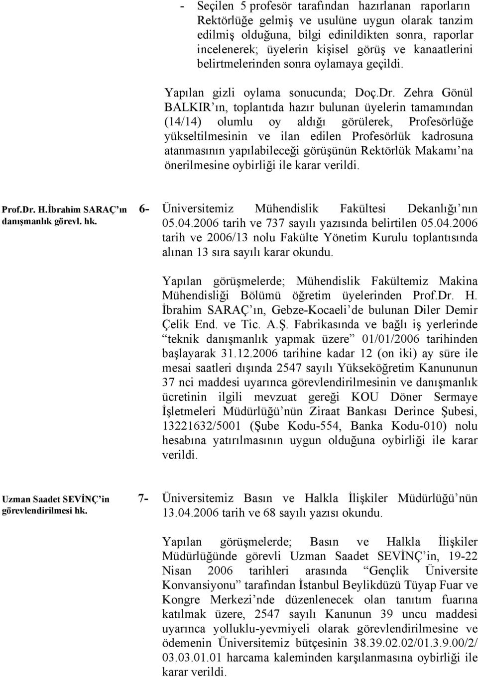 Zehra Gönül BALKIR ın, toplantıda hazır bulunan üyelerin tamamından (4/4) olumlu oy aldığı görülerek, Profesörlüğe yükseltilmesinin ve ilan edilen Profesörlük kadrosuna atanmasının yapılabileceği