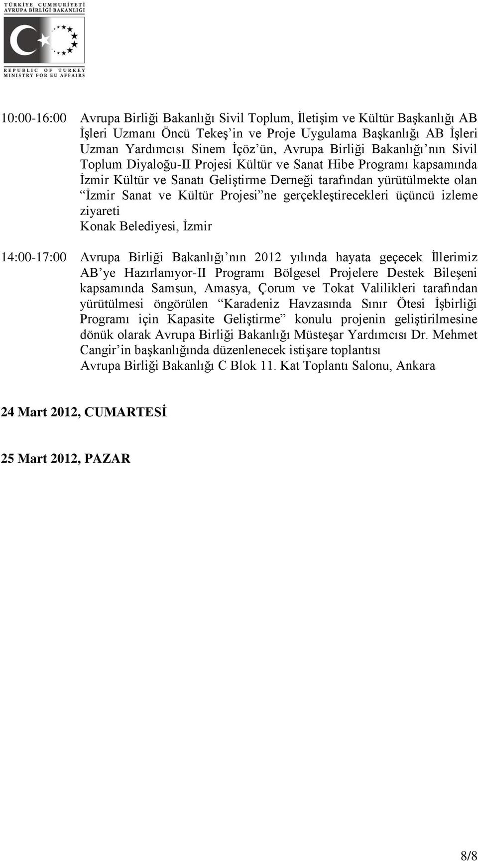 gerçekleştirecekleri üçüncü izleme ziyareti Konak Belediyesi, İzmir 14:00-17:00 Avrupa Birliği Bakanlığı nın 2012 yılında hayata geçecek İllerimiz AB ye Hazırlanıyor-II Programı Bölgesel Projelere