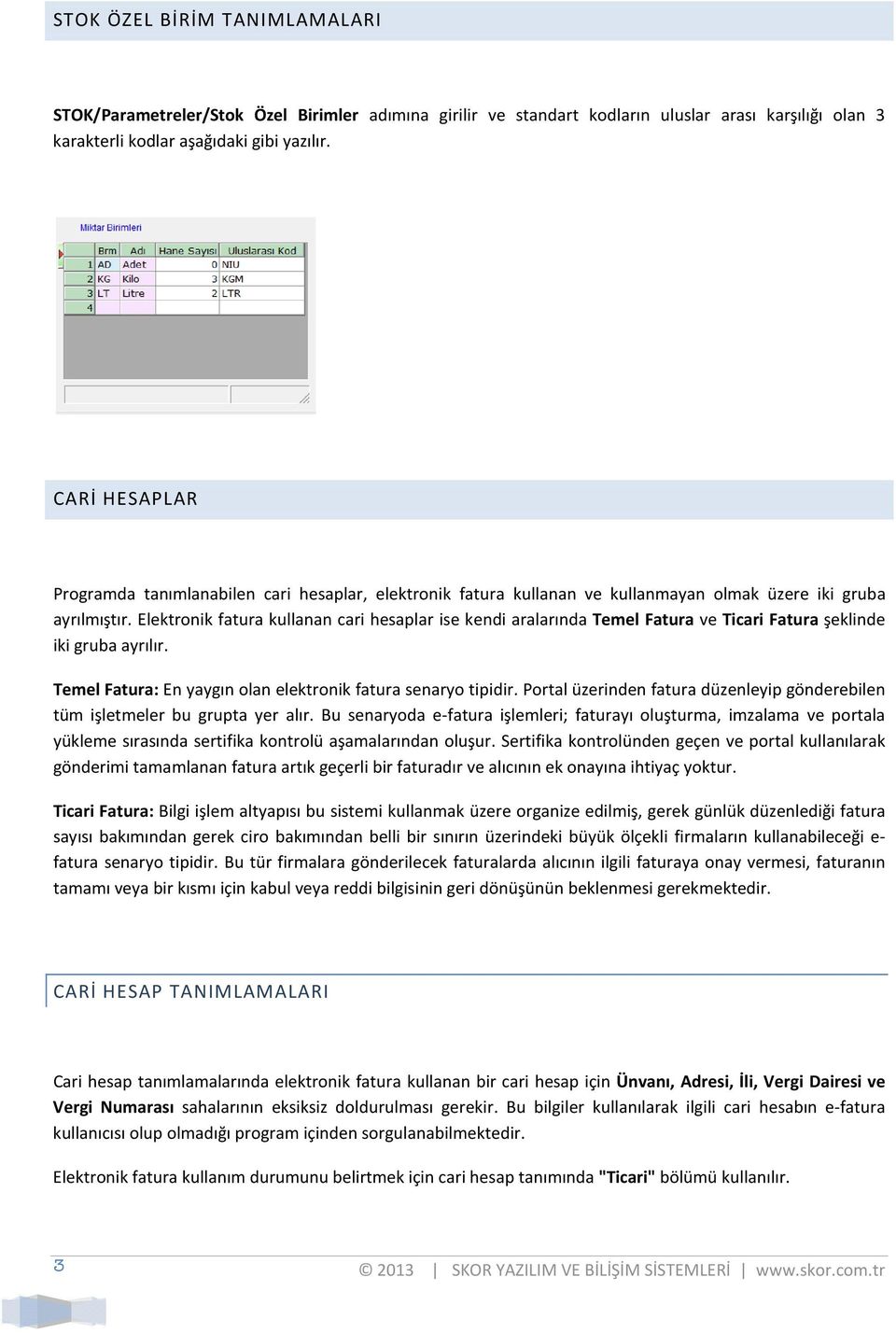 Elektronik fatura kullanan cari hesaplar ise kendi aralarında Temel Fatura ve Ticari Fatura şeklinde iki gruba ayrılır. Temel Fatura: En yaygın olan elektronik fatura senaryo tipidir.