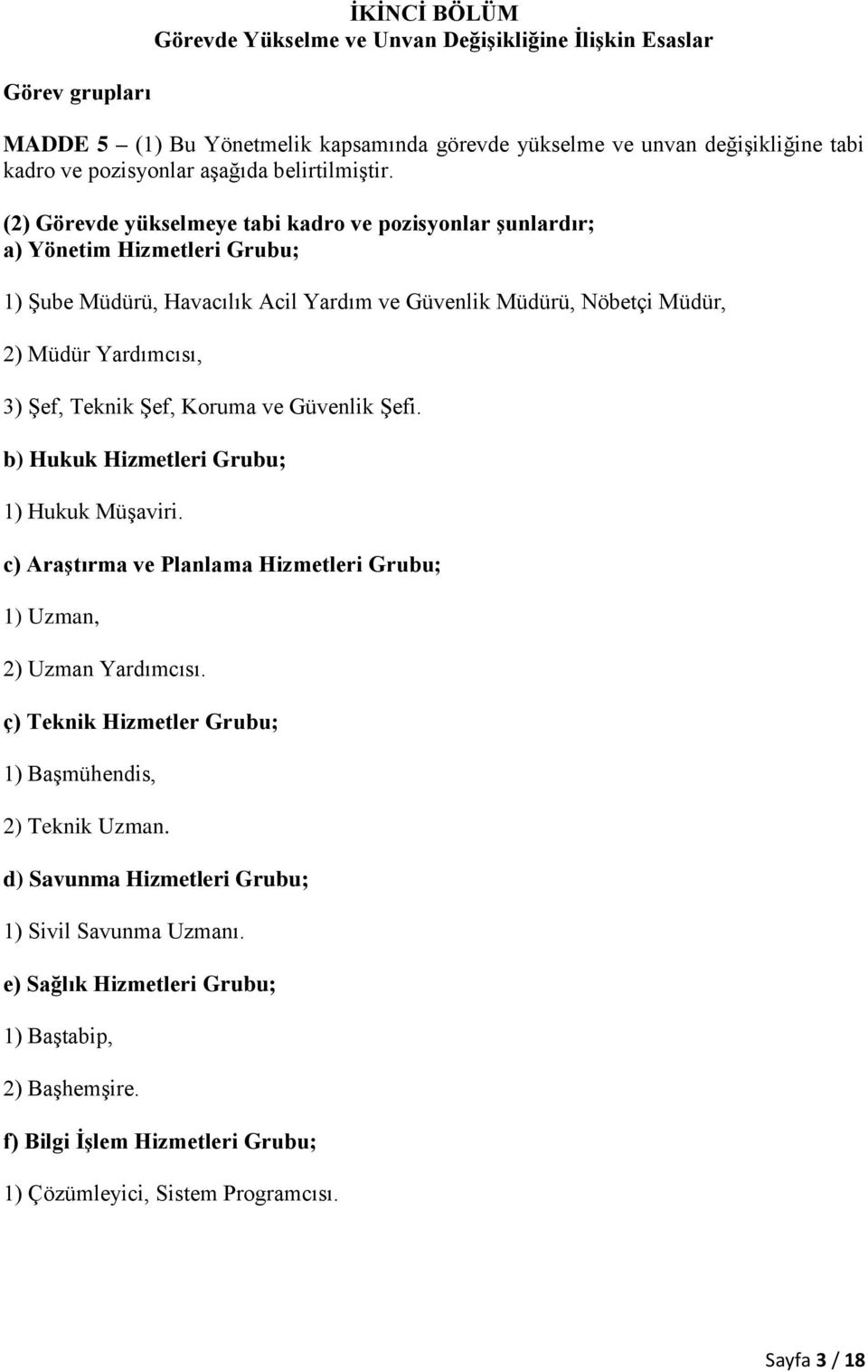 (2) Görevde yükselmeye tabi kadro ve pozisyonlar şunlardır; a) Yönetim Hizmetleri Grubu; 1) Şube Müdürü, Havacılık Acil Yardım ve Güvenlik Müdürü, Nöbetçi Müdür, 2) Müdür Yardımcısı, 3) Şef, Teknik