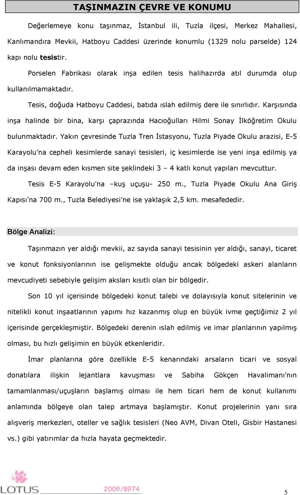 Karşısında inşa halinde bir bina, karşı çaprazında Hacıoğulları Hilmi Sonay İlköğretim Okulu bulunmaktadır.