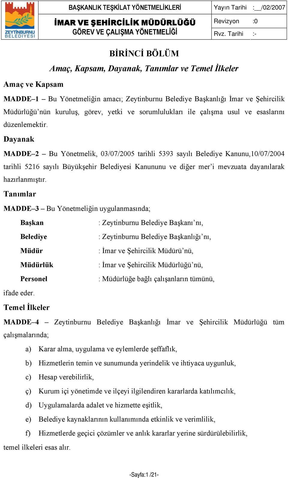 Dayanak MADDE 2 Bu Yönetmelik, 03/07/2005 tarihli 5393 sayılı Belediye Kanunu,10/07/2004 tarihli 5216 sayılı Büyükşehir Belediyesi Kanununu ve diğer mer i mevzuata dayanılarak hazırlanmıştır.