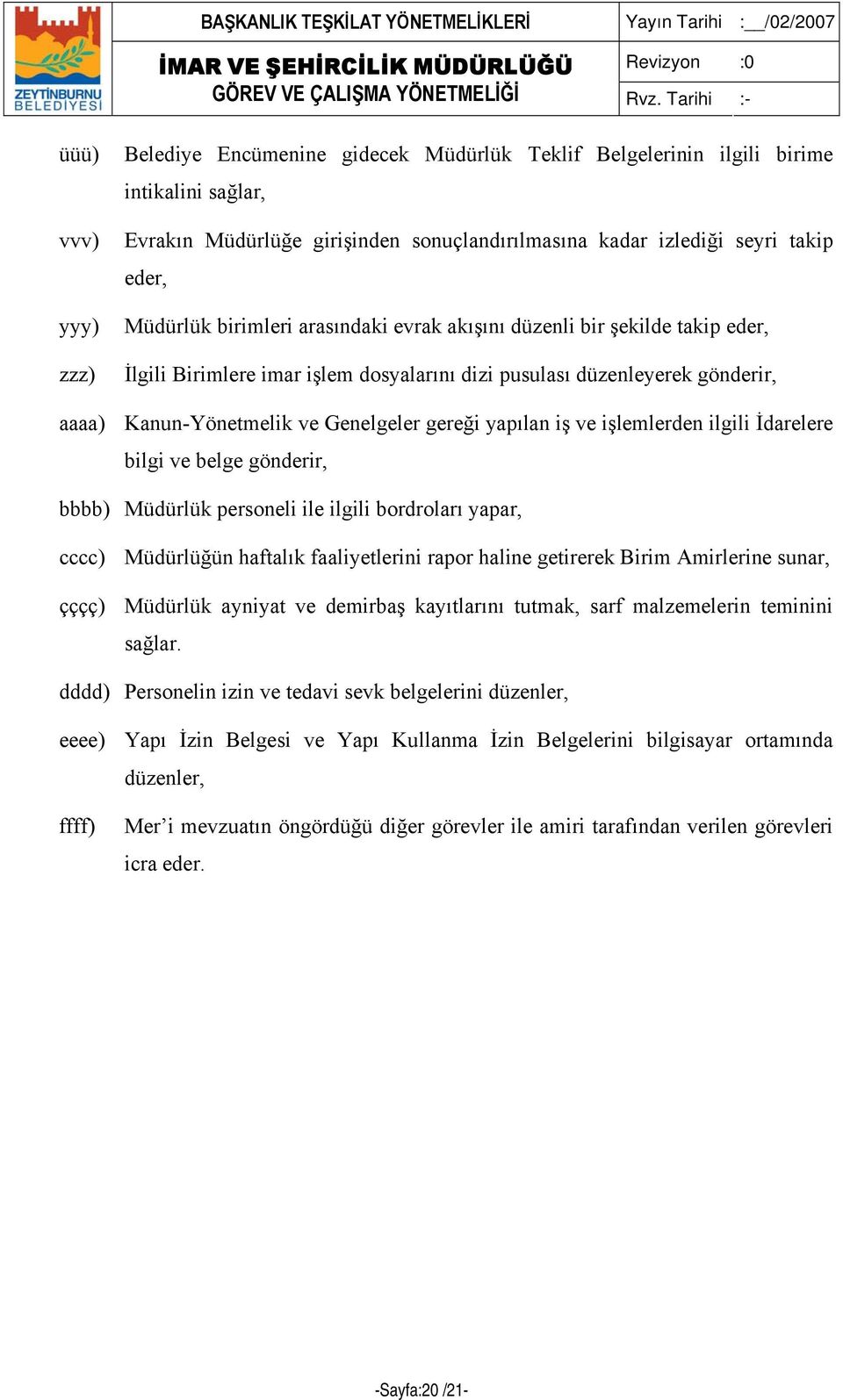 yapılan iş ve işlemlerden ilgili İdarelere bilgi ve belge gönderir, bbbb) Müdürlük personeli ile ilgili bordroları yapar, cccc) Müdürlüğün haftalık faaliyetlerini rapor haline getirerek Birim