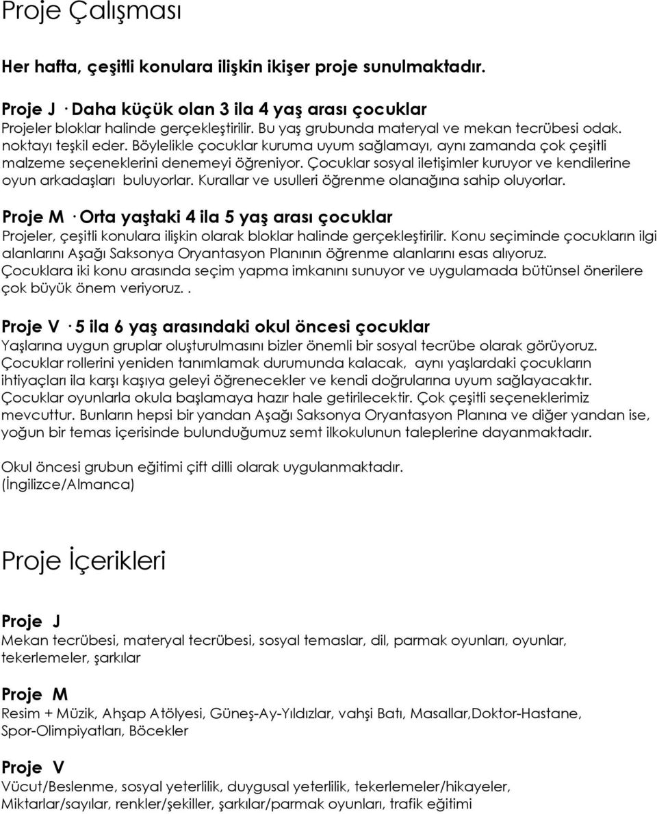 Çocuklar sosyal iletişimler kuruyor ve kendilerine oyun arkadaşları buluyorlar. Kurallar ve usulleri öğrenme olanağına sahip oluyorlar.