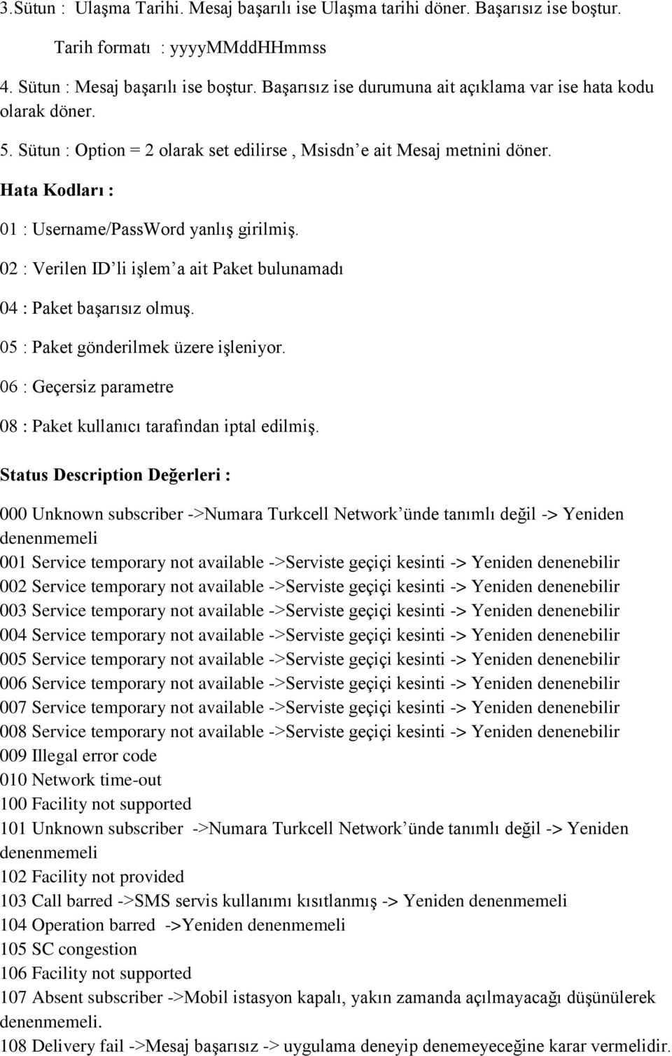 02 : Verilen ID li işlem a ait Paket bulunamadı 04 : Paket başarısız olmuş. 05 : Paket gönderilmek üzere işleniyor. 06 : Geçersiz parametre 08 : Paket kullanıcı tarafından iptal edilmiş.