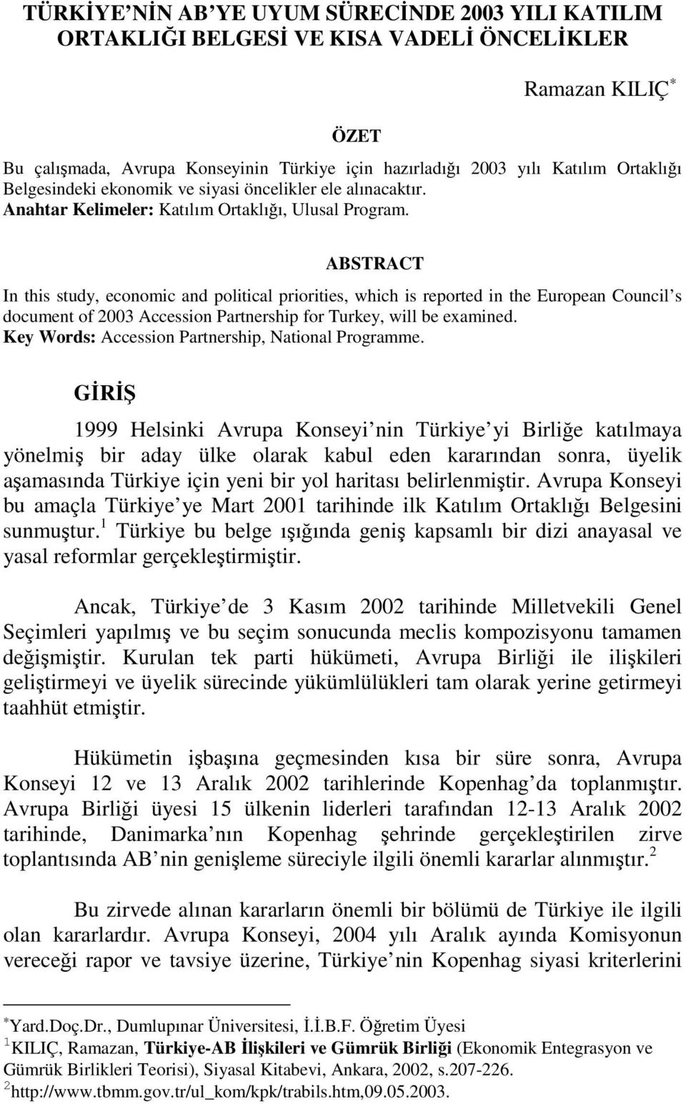 ABSTRACT In this study, economic and political priorities, which is reported in the European Council s document of 2003 Accession Partnership for Turkey, will be examined.