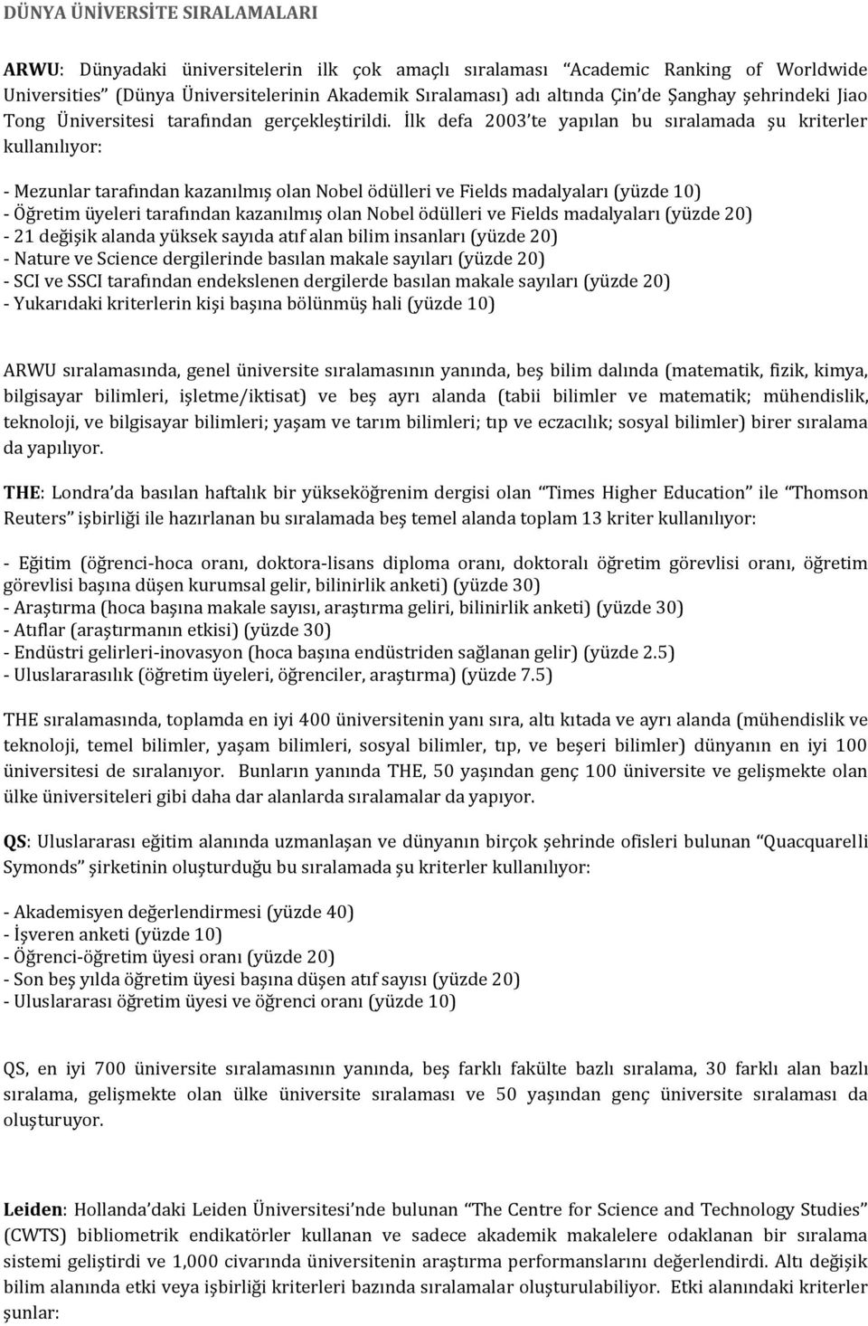 İlk defa 2003 te yapılan bu sıralamada şu kriterler kullanılıyor: - Mezunlar tarafından kazanılmış olan Nobel ödülleri ve Fields madalyaları (yüzde 10) - Öğretim üyeleri tarafından kazanılmış olan