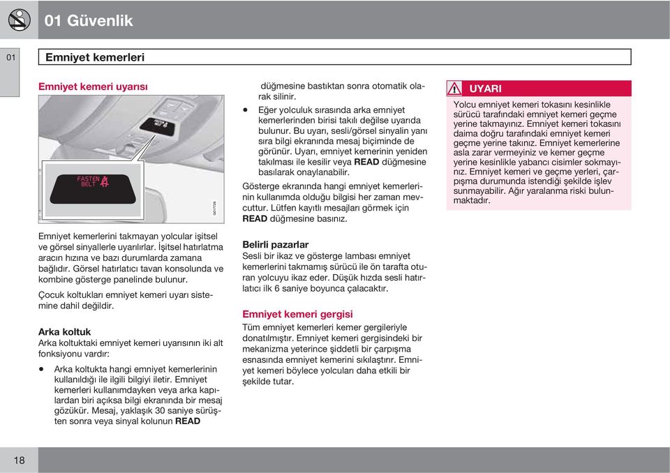 Uyarı, emniyet kemerinin yeniden takılması ile kesilir veya READ düğmesine basılarak onaylanabilir. Gösterge ekranında hangi emniyet kemerlerinin kullanımda olduğu bilgisi her zaman mevcuttur.