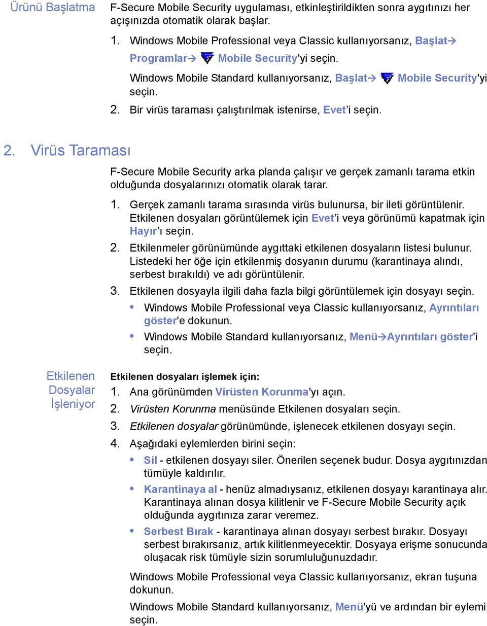 Bir virüs taraması çalıştırılmak istenirse, Evet i 2. Virüs Taraması F-Secure Mobile Security arka planda çalışır ve gerçek zamanlı tarama etkin olduğunda dosyalarınızı otomatik olarak tarar. 1.