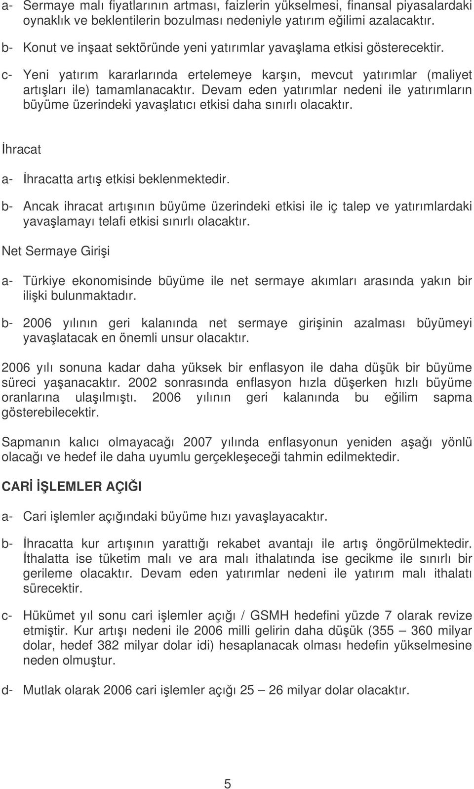 Devam eden yatırımlar nedeni ile yatırımların büyüme üzerindeki yavalatıcı etkisi daha sınırlı olacaktır. hracat a- hracatta artı etkisi beklenmektedir.