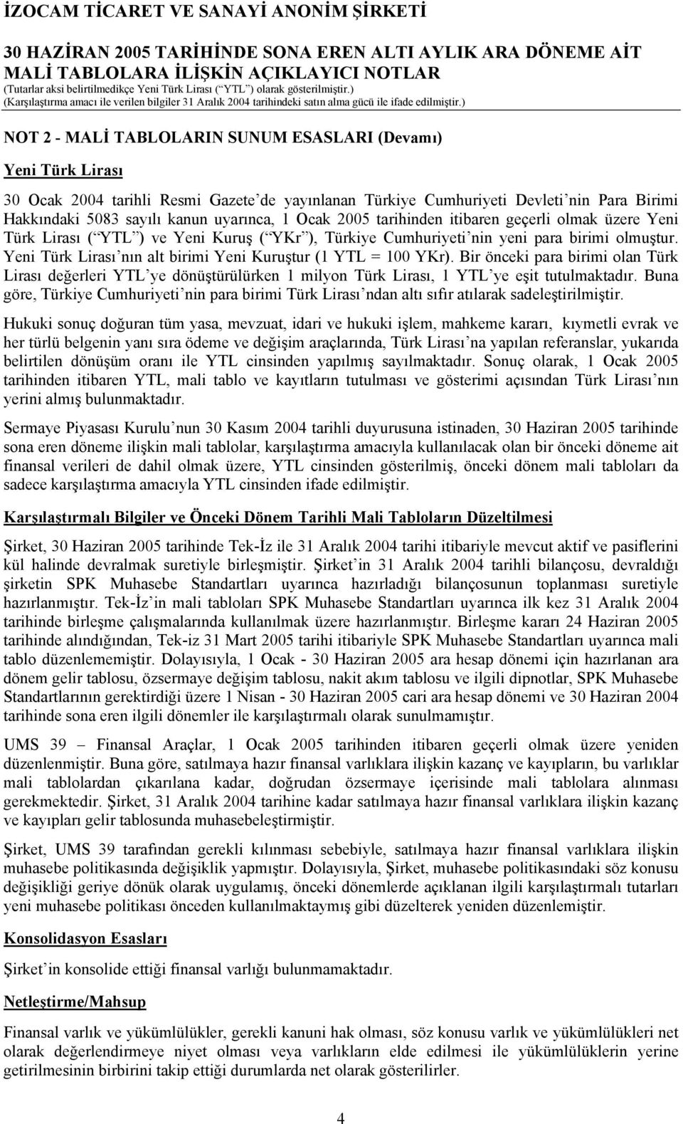 Yeni Türk Lirası nın alt birimi Yeni Kuruştur (1 YTL = 100 YKr). Bir önceki para birimi olan Türk Lirası değerleri YTL ye dönüştürülürken 1 milyon Türk Lirası, 1 YTL ye eşit tutulmaktadır.