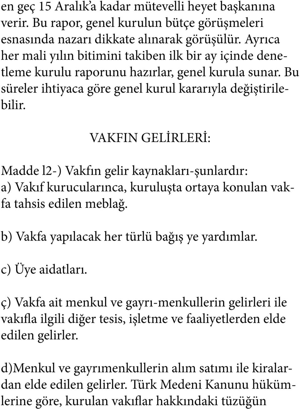 VAKFIN GELİRLERİ: Madde l2-) Vakfın gelir kaynakları-şunlardır: a) Vakıf kurucularınca, kuruluşta ortaya konulan vakfa tahsis edilen meblağ. b) Vakfa yapılacak her türlü bağış ye yardımlar.