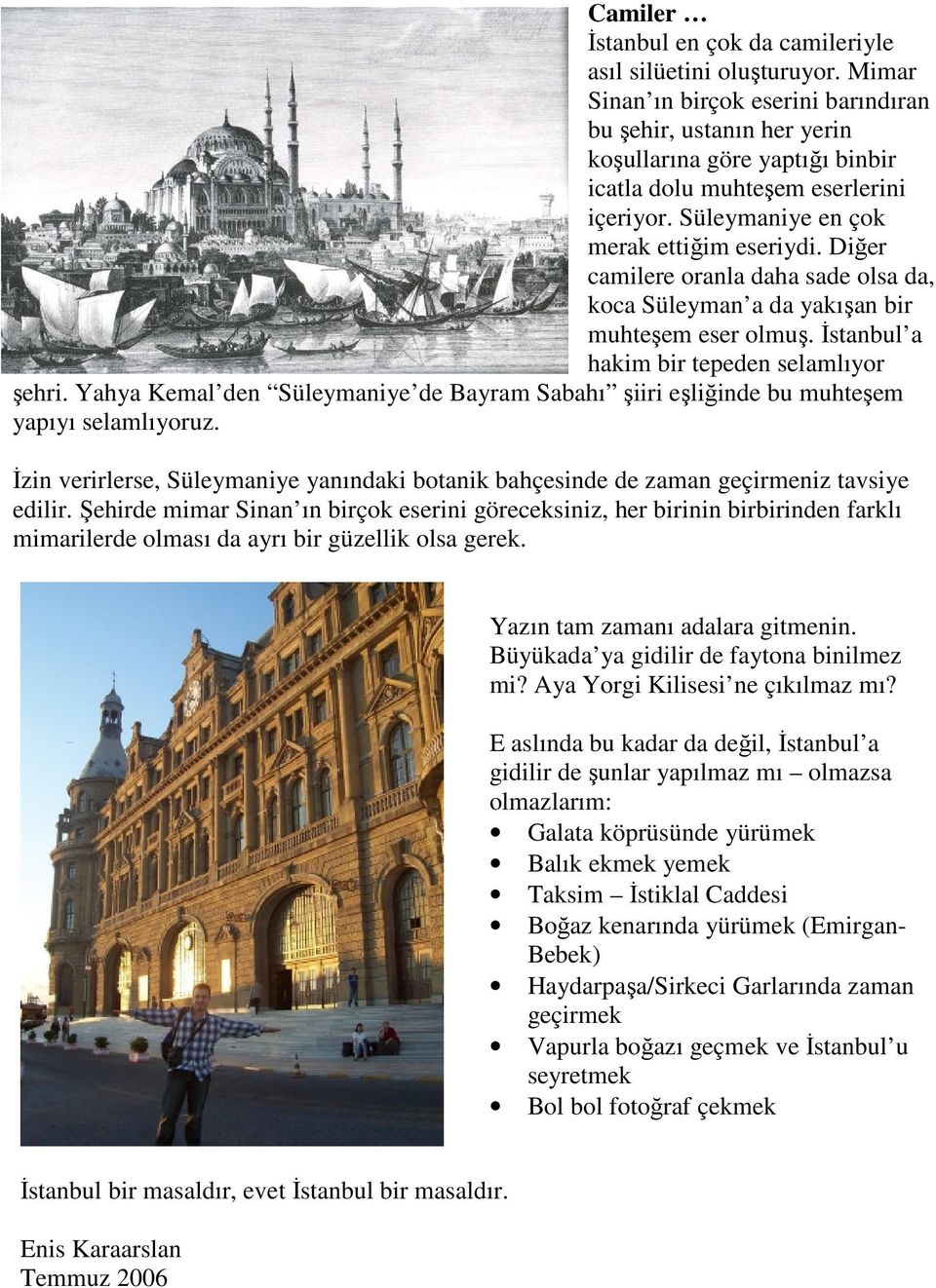 Diğer camilere oranla daha sade olsa da, koca Süleyman a da yakışan bir muhteşem eser olmuş. İstanbul a hakim bir tepeden selamlıyor şehri.
