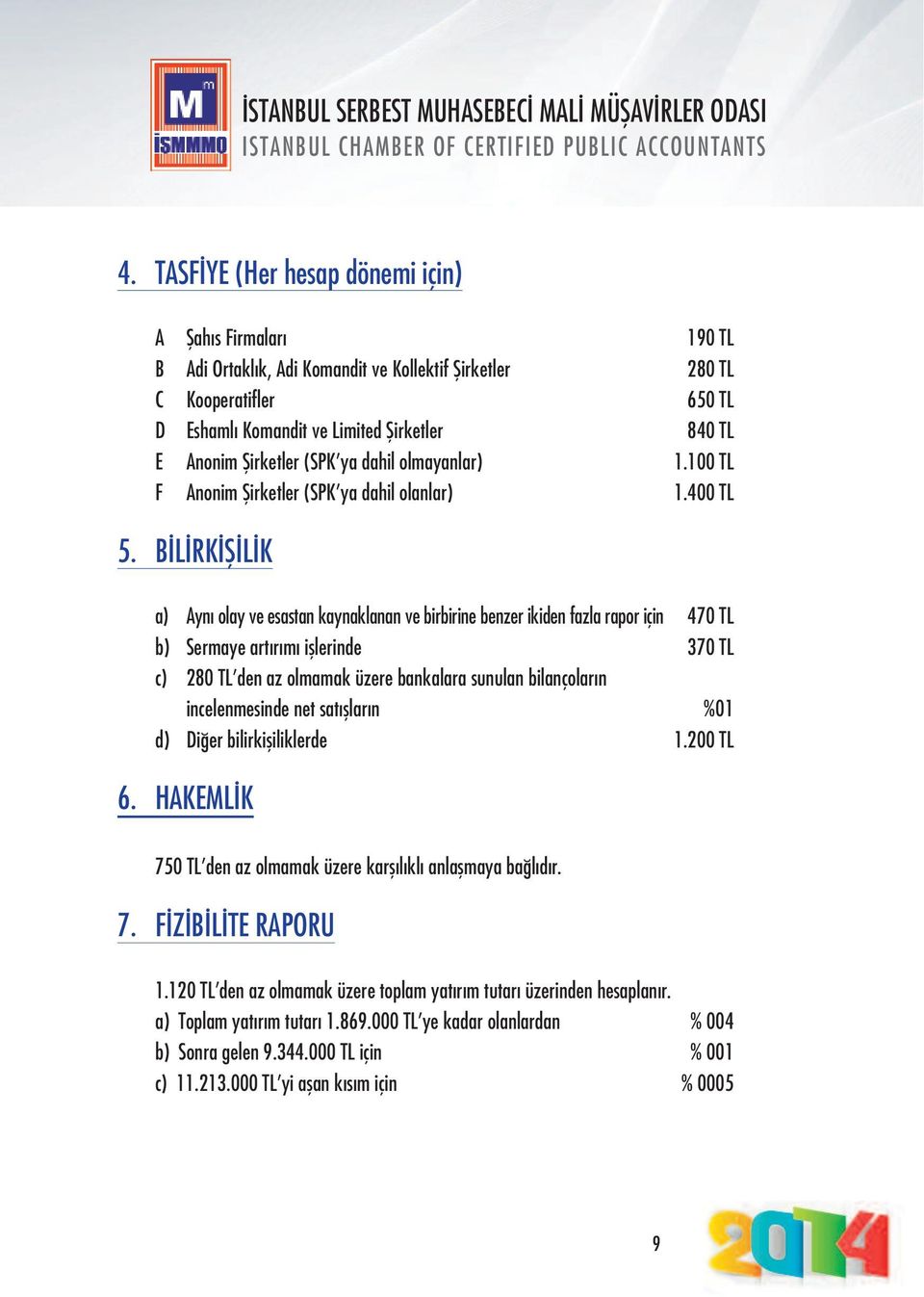 BİLİRKİŞİLİK a) Aynı olay ve esastan kaynaklanan ve birbirine benzer ikiden fazla rapor için 470 TL b) Sermaye artırımı işlerinde 370 TL c) 280 TL den az olmamak üzere bankalara sunulan bilançoların