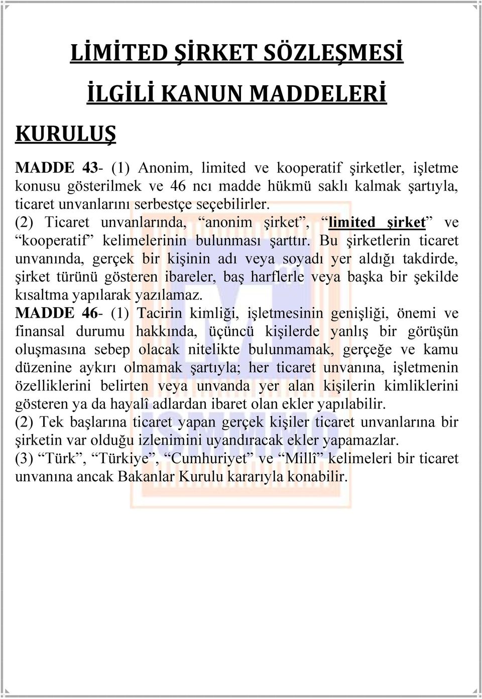 Bu şirketlerin ticaret unvanında, gerçek bir kişinin adı veya soyadı yer aldığı takdirde, şirket türünü gösteren ibareler, baş harflerle veya başka bir şekilde kısaltma yapılarak yazılamaz.