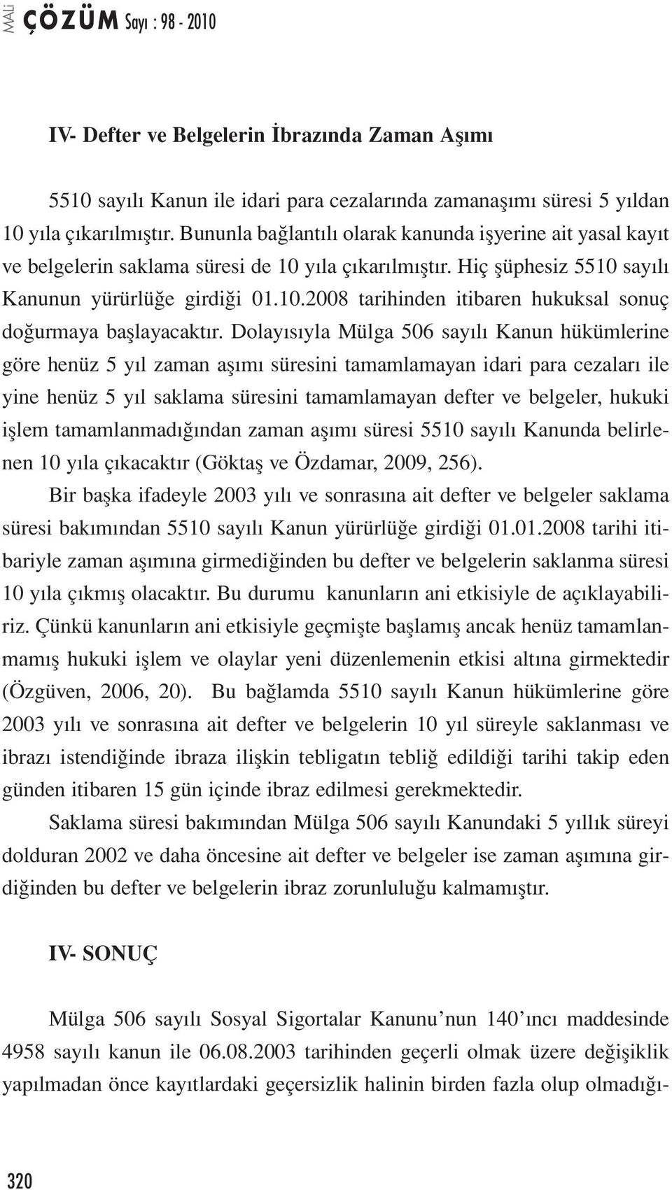 Dolayısıyla Mülga 506 sayılı Kanun hükümlerine göre henüz 5 yıl zaman aşımı süresini tamamlamayan idari para cezaları ile yine henüz 5 yıl saklama süresini tamamlamayan defter ve belgeler, hukuki