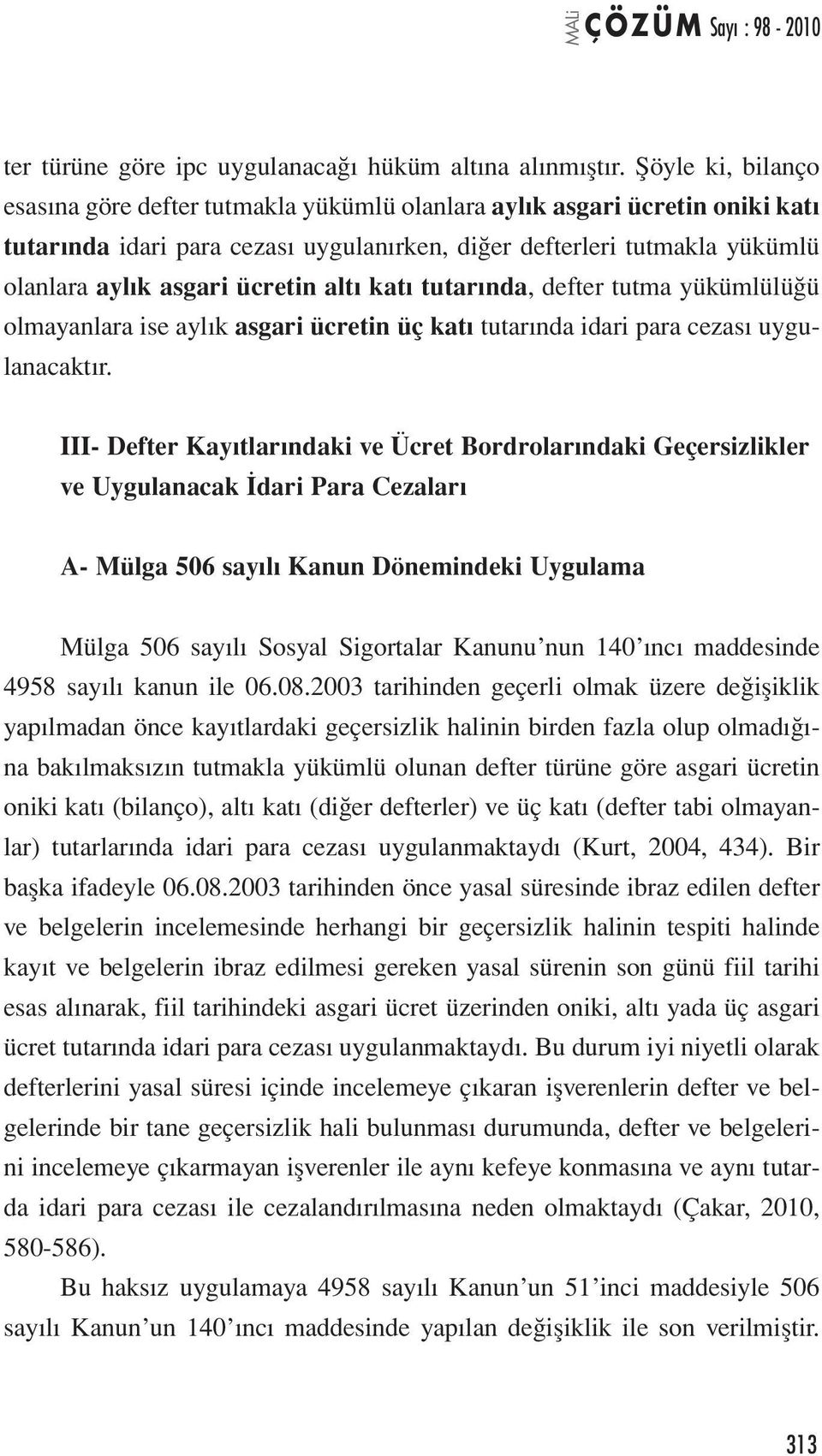 ücretin altı katı tutarında, defter tutma yükümlülüğü olmayanlara ise aylık asgari ücretin üç katı tutarında idari para cezası uygulanacaktır.