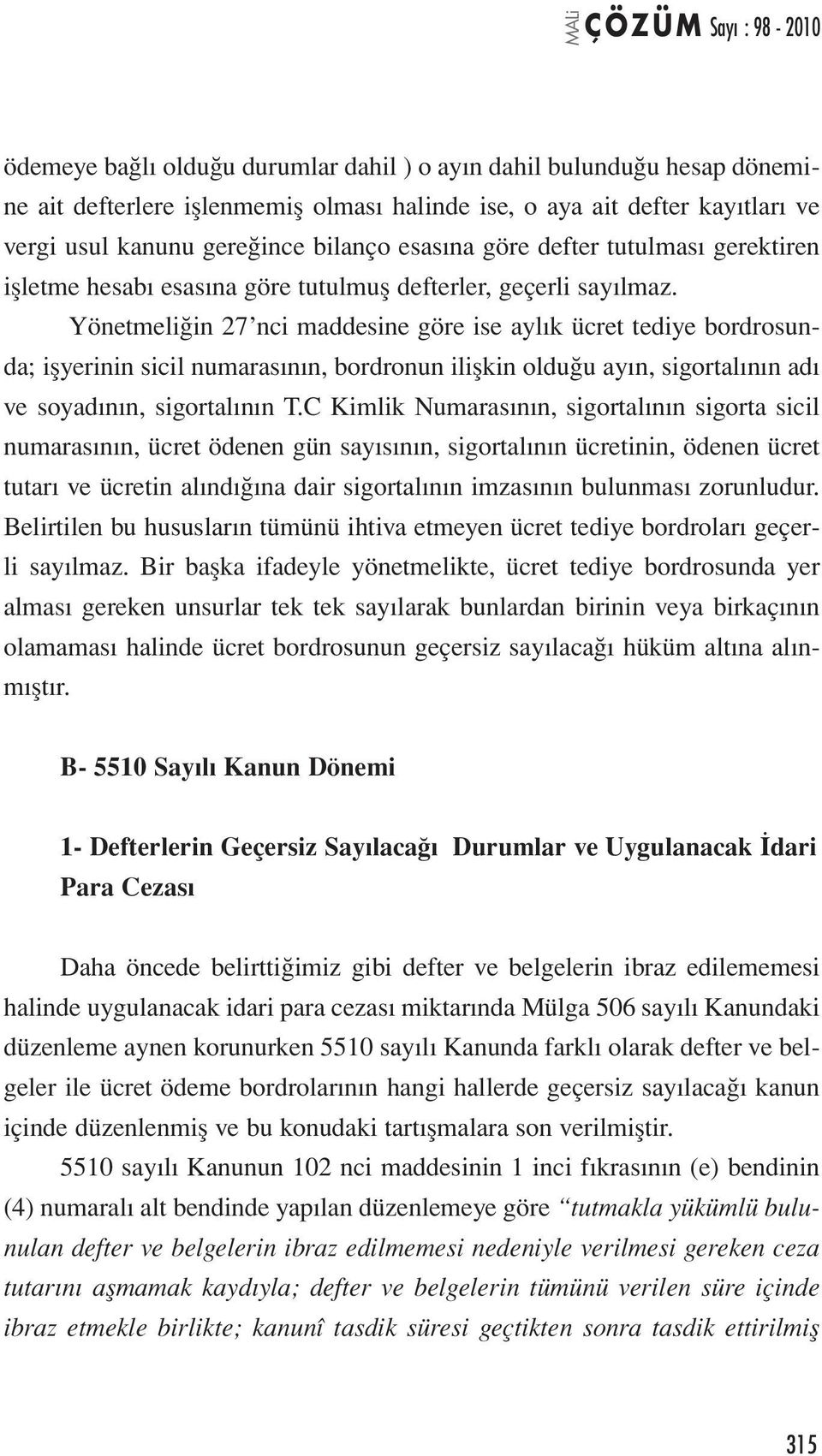 Yönetmeliğin 27 nci maddesine göre ise aylık ücret tediye bordrosunda; işyerinin sicil numarasının, bordronun ilişkin olduğu ayın, sigortalının adı ve soyadının, sigortalının T.