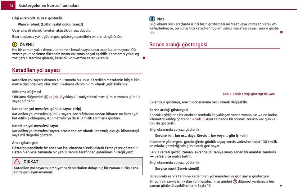 Düzensiz yakıt besleme düzensiz motor çalışmasına yol açabilir. Yanmamış yakıt, egzoz gazı sistemine girerek, katalitik konvertöre zarar verebilir.