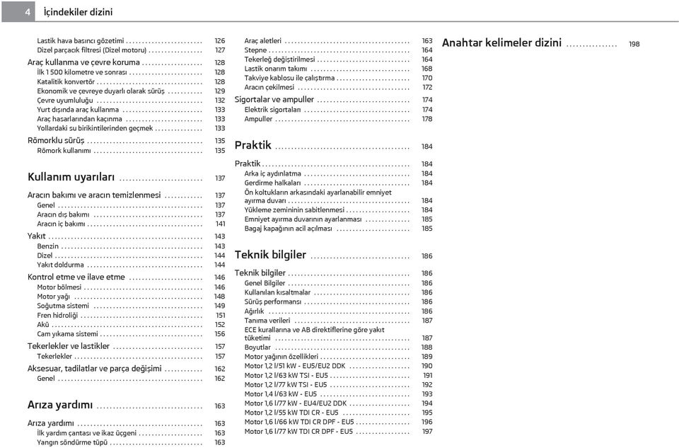 .......... 129 Çevre uyumluluğu................................. 132 Yurt dışında araç kullanma......................... 133 Araç hasarlarından kaçınma........................ 133 Yollardaki su birikintilerinden geçmek.