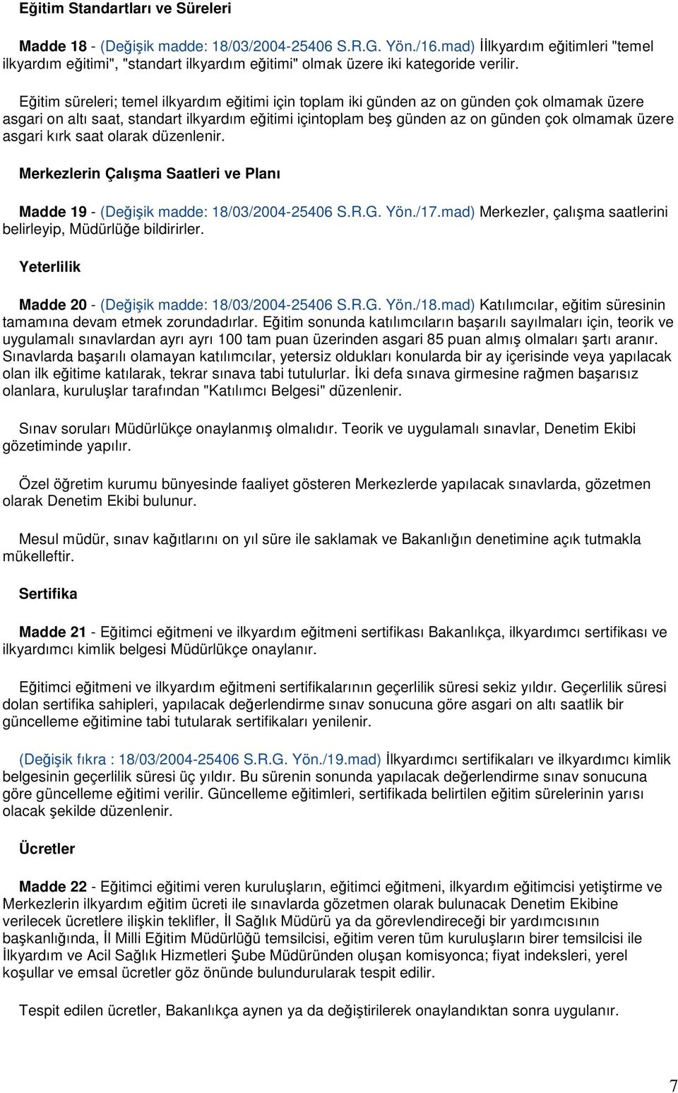 Eğitim süreleri; temel ilkyardım eğitimi için toplam iki günden az on günden çok olmamak üzere asgari on altı saat, standart ilkyardım eğitimi içintoplam beş günden az on günden çok olmamak üzere