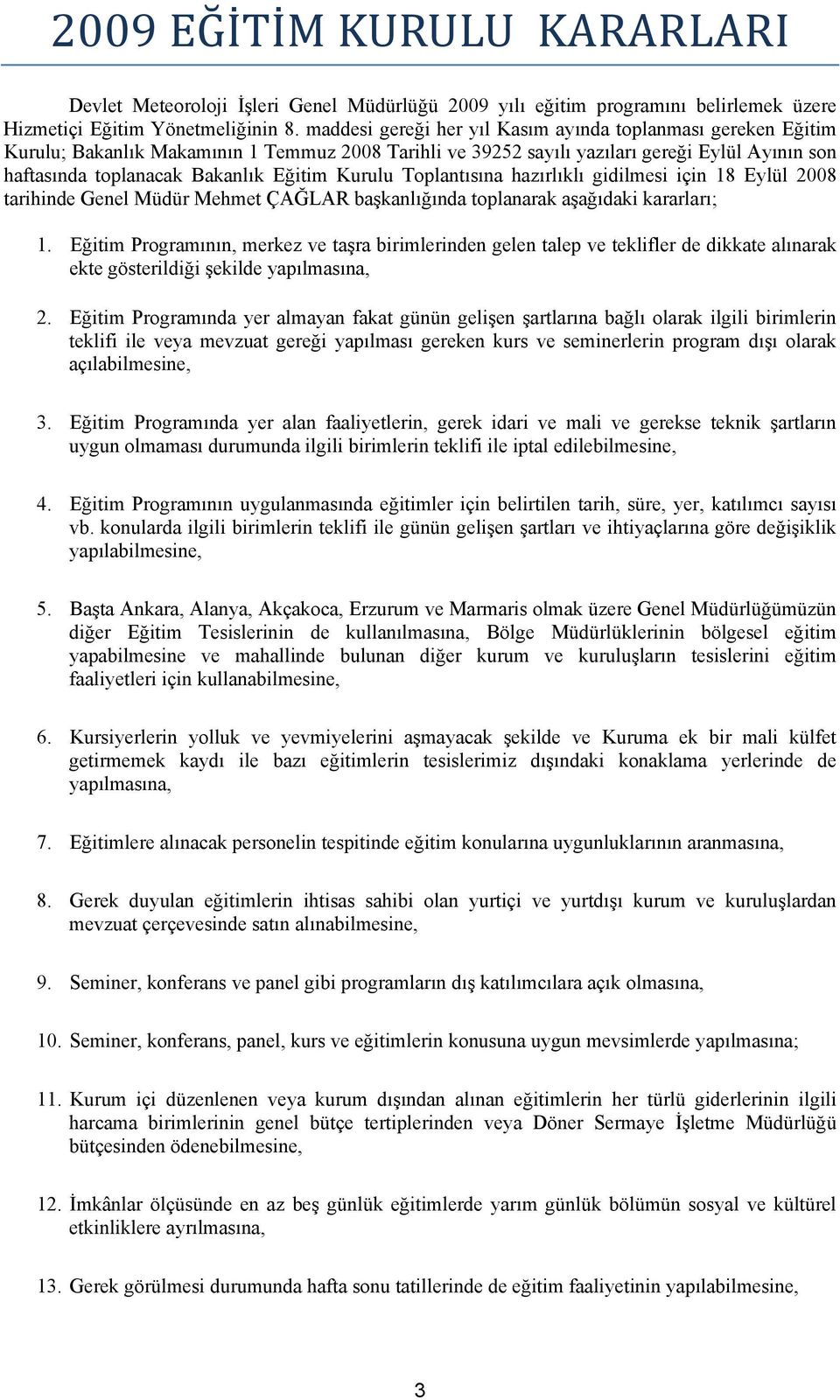 Kurulu Toplantısına hazırlıklı gidilmesi için 18 Eylül 2008 tarihinde Genel Müdür Mehmet ÇAĞLAR başkanlığında toplanarak aşağıdaki kararları; 1.