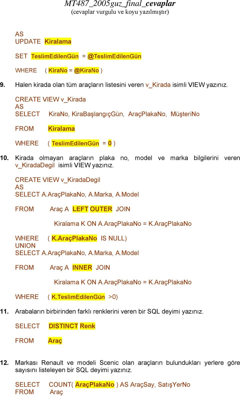 Kirada olmayan araçların plaka no, model ve marka bilgilerini veren v_kiradadegil isimli VIEW CREATE VIEW v_kiradadegil A.PlakaNo, A.Marka, A.Model A LEFT OUTER JOIN K ON A.PlakaNo = K.