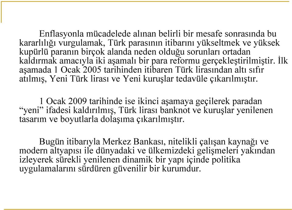İlk aşamada 1 Ocak 2005 tarihinden itibaren Türk lirasından altı sıfır atılmış, Yeni Türk lirası ve Yeni kuruşlar tedavüle çıkarılmıştır.