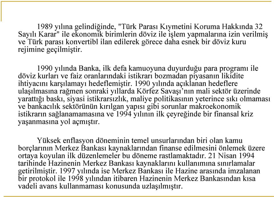 1990 yılında Banka, ilk defa kamuoyuna duyurduğu para programı ile döviz kurları ve faiz oranlarındaki istikrarı bozmadan piyasanın likidite ihtiyacını karşılamayı hedeflemiştir.