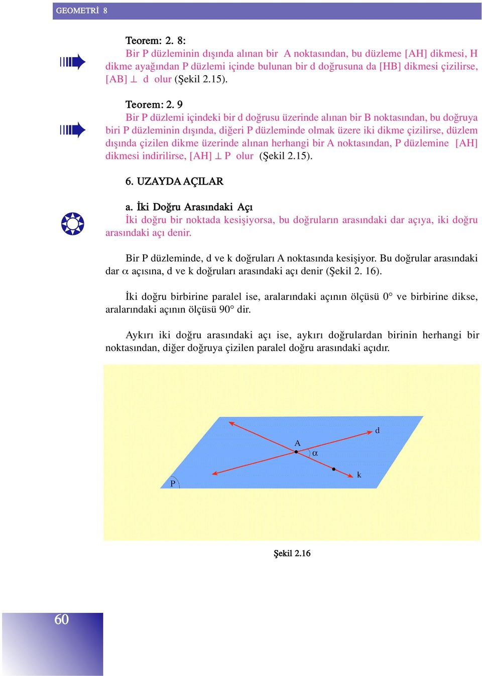 9 Bir P düzlemi içindeki bir d do rusu üzerinde al nan bir B noktas ndan, bu do ruya biri P düzleminin d fl nda, di eri P düzleminde olmak üzere iki dikme çizilirse, düzlem d fl nda çizilen dikme