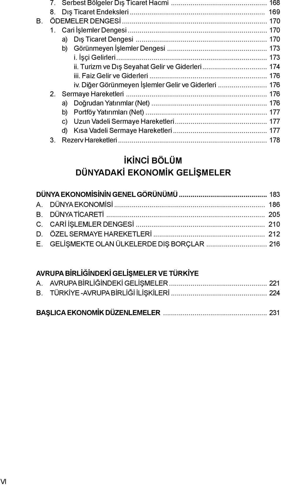 .. 176 a) Doðrudan Yatýrýmlar (Net)... 176 b) Portföy Yatýrýmlarý (Net)... 177 c) Uzun Vadeli Sermaye Hareketleri... 177 d) Kýsa Vadeli Sermaye Hareketleri... 177 3. Rezerv Hareketleri.