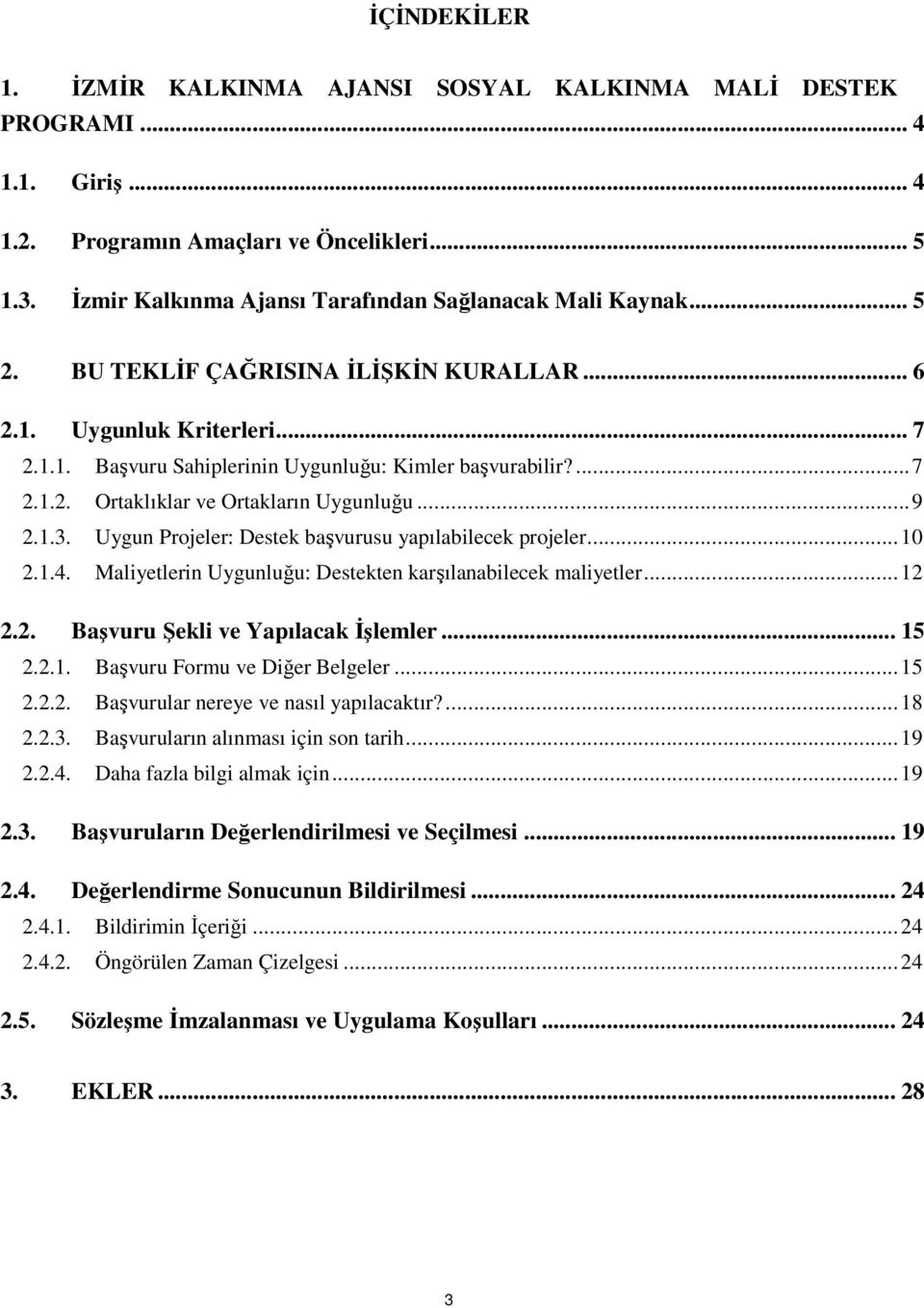 Uygun Projeler: Destek başvurusu yapılabilecek projeler...10 2.1.4. Maliyetlerin Uygunluğu: Destekten karşılanabilecek maliyetler...12 2.2. Başvuru Şekli ve Yapılacak İşlemler... 15 2.2.1. Başvuru Formu ve Diğer Belgeler.