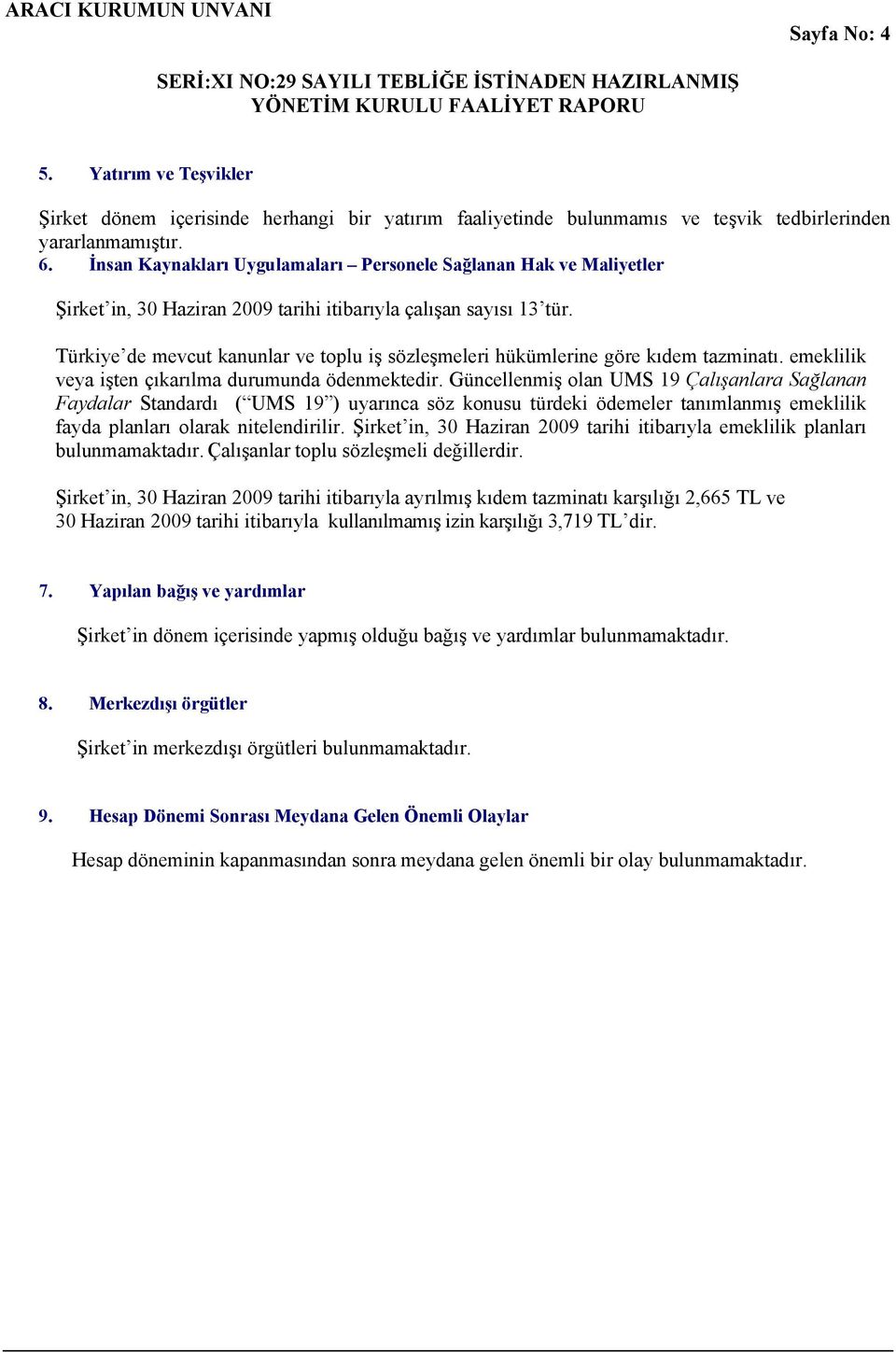 Türkiye de mevcut kanunlar ve toplu iş sözleşmeleri hükümlerine göre kıdem tazminatı. emeklilik veya işten çıkarılma durumunda ödenmektedir.