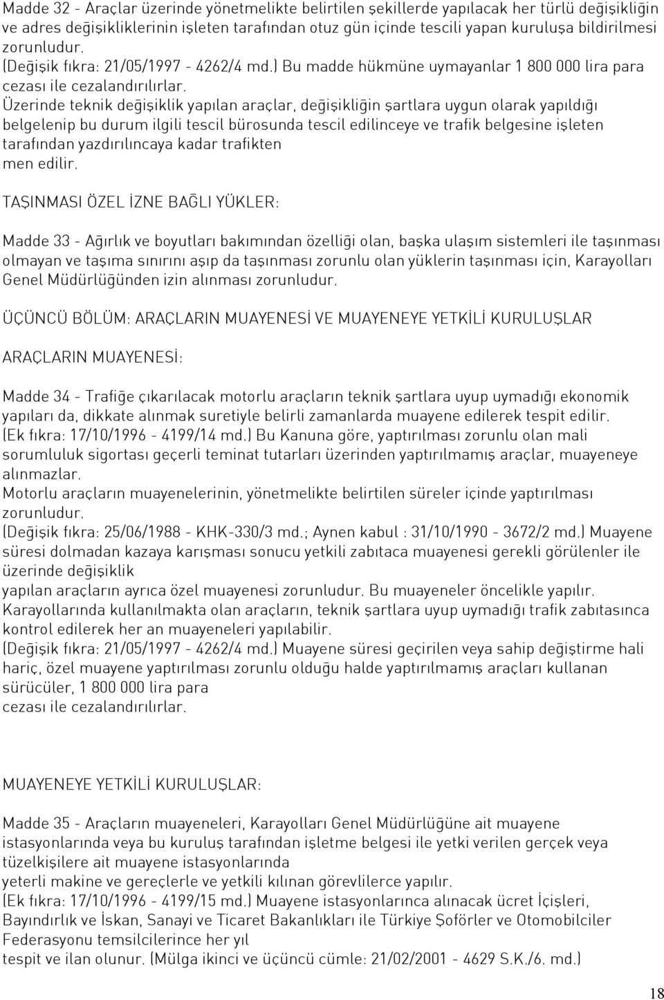 Üzerinde teknik değişiklik yapılan araçlar, değişikliğin şartlara uygun olarak yapıldığı belgelenip bu durum ilgili tescil bürosunda tescil edilinceye ve trafik belgesine işleten tarafından