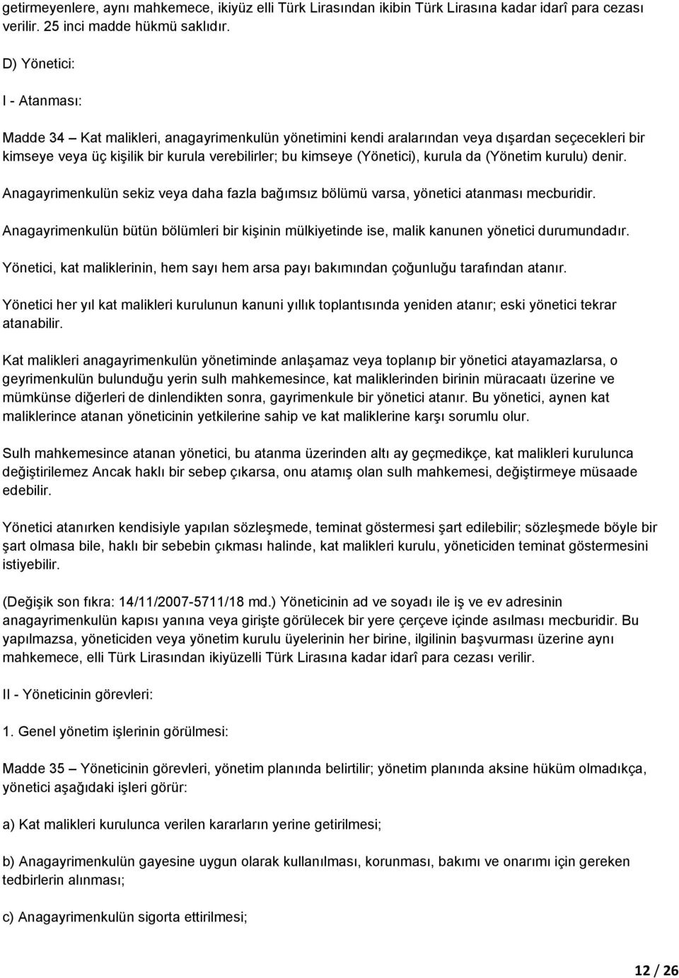 kurula da (Yönetim kurulu) denir. Anagayrimenkulün sekiz veya daha fazla bağımsız bölümü varsa, yönetici atanması mecburidir.