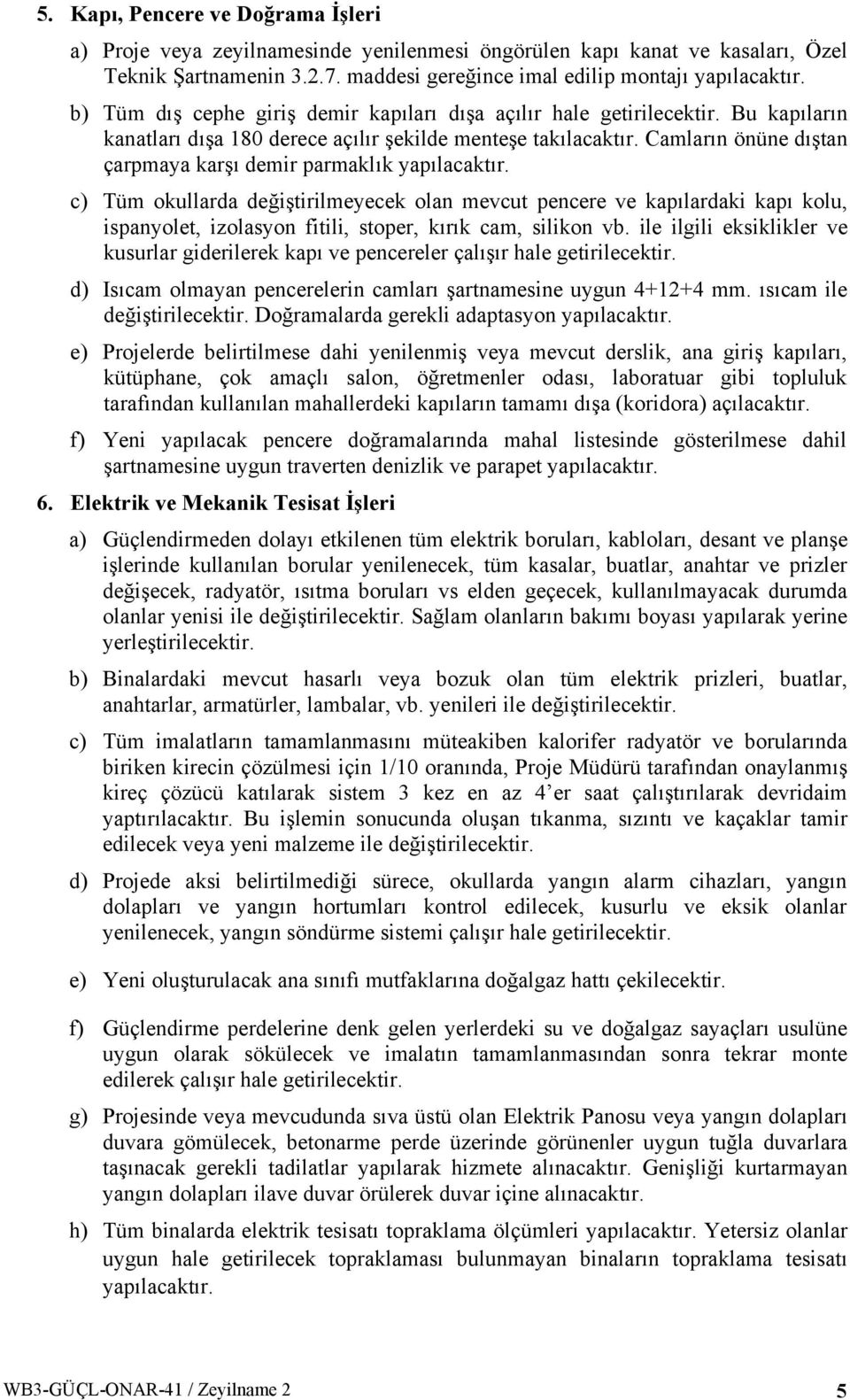 Camların önüne dıştan çarpmaya karşı demir parmaklık yapılacaktır.