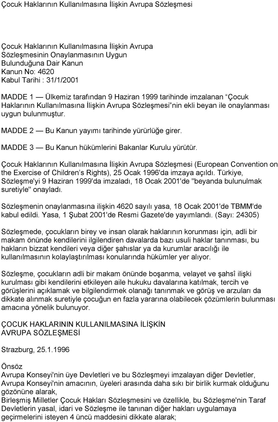 MADDE 2 Bu Kanun yayımı tarihinde yürürlüğe girer. MADDE 3 Bu Kanun hükümlerini Bakanlar Kurulu yürütür.