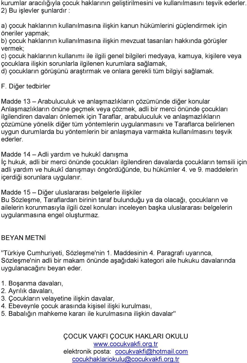 görüşler vermek; c) çocuk haklarının kullanımı ile ilgili genel bilgileri medyaya, kamuya, kişilere veya çocuklara ilişkin sorunlarla ilgilenen kurumlara sağlamak, d) çocukların görüşünü araştırmak