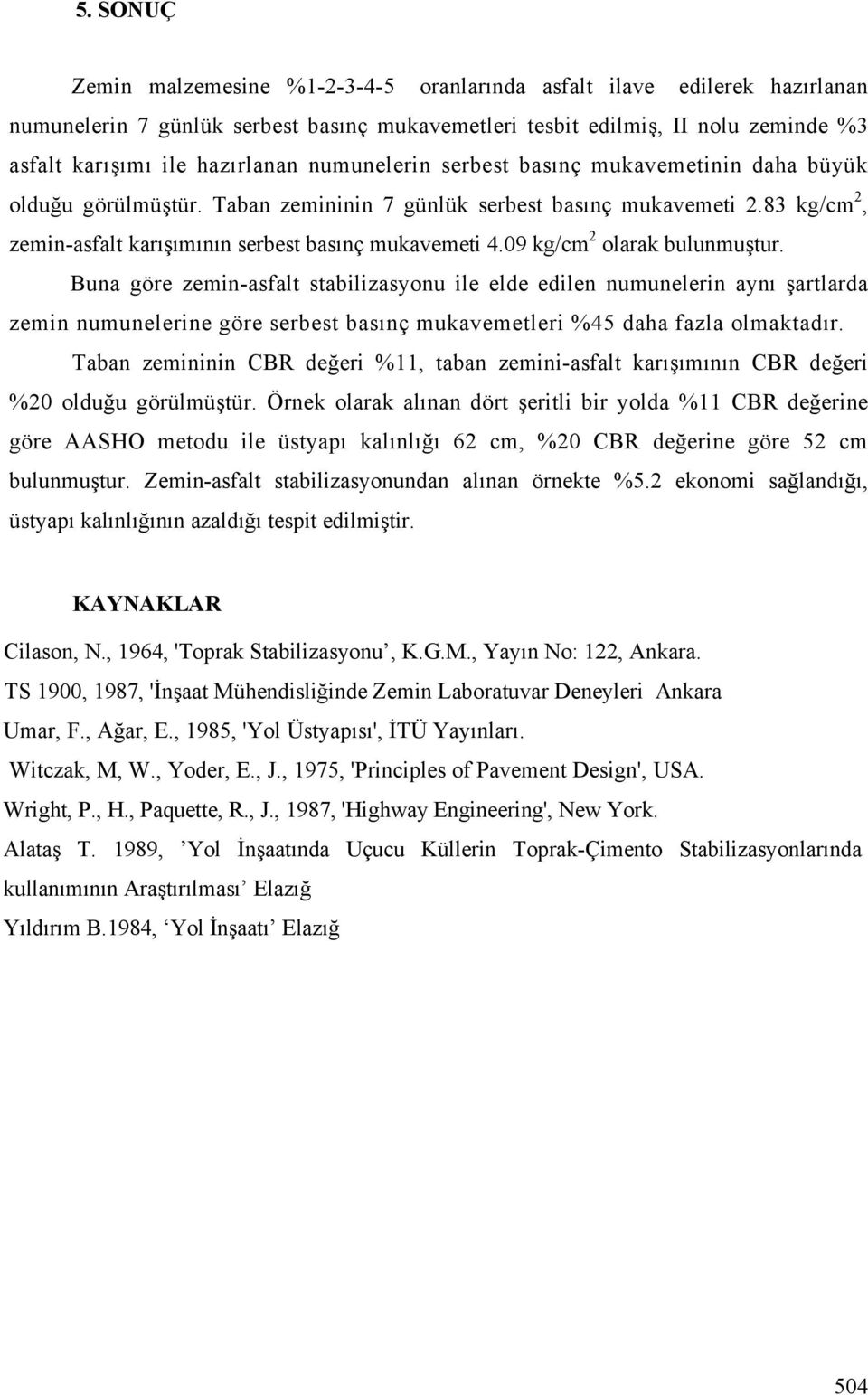 09 kg/cm 2 olarak bulunmu tur. Buna göre zemin-asfalt stabilizasyonu ile elde edilen numunelerin aynı artlarda zemin numunelerine göre serbest basınç mukavemetleri %45 daha fazla olmaktadır.