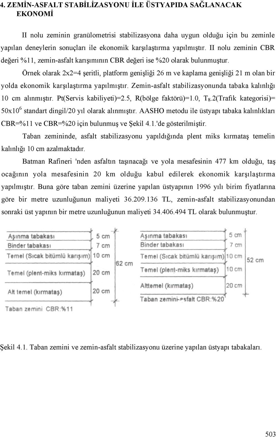 Örnek olarak 2x2=4 eritli, platform geni li i 26 m ve kaplama geni li i 21 m olan bir yolda ekonomik kar ıla tırma yapılmı tır. Zemin-asfalt stabilizasyonunda tabaka kalınlı ı 10 cm alınmı tır.