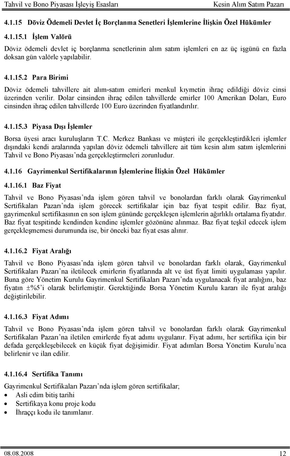 1 İşlem alörü Döviz ödemeli devlet iç borçlanma senetlerinin alım satım işlemleri en az üç işgünü en fazla doksan gün valörle yapılabilir. 4.1.15.