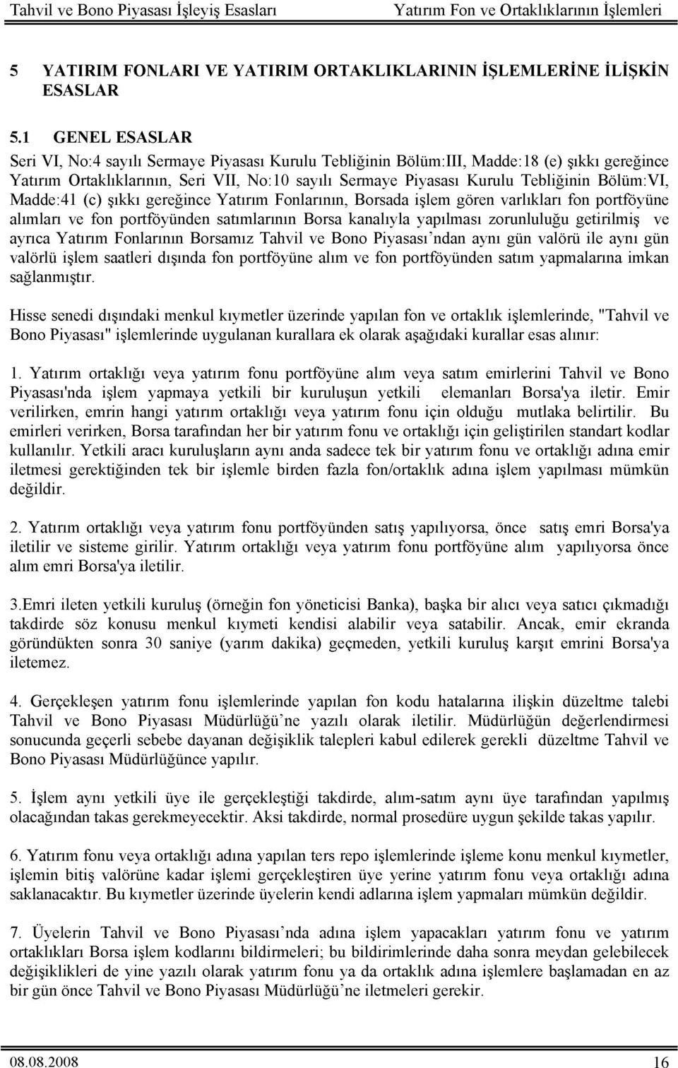 Bölüm:I, Madde :41 (c) şıkkı gereğince Yatırım Fonlarının, Borsada işlem gören varlıkları fon portföyüne alımları ve fon portföyünden satımlarının Borsa kanalıyla yapılması zorunluluğu getirilmiş ve