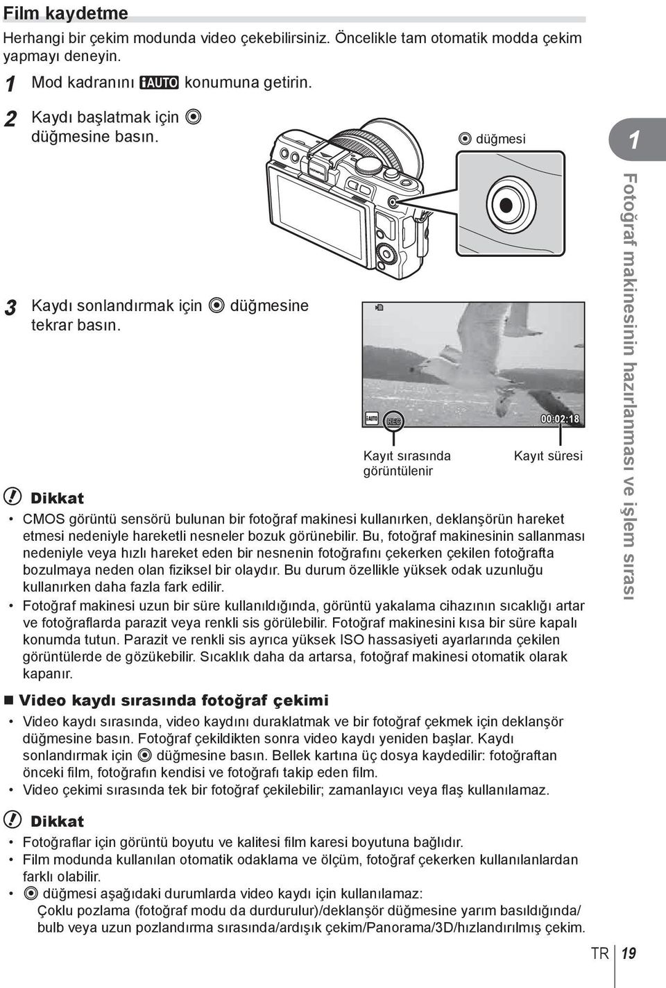 Kayıt sırasında görüntülenir 00:0:8 Kayıt süresi # Dikkat CMOS görüntü sensörü bulunan bir fotoğraf makinesi kullanırken, deklanşörün hareket etmesi nedeniyle hareketli nesneler bozuk görünebilir.